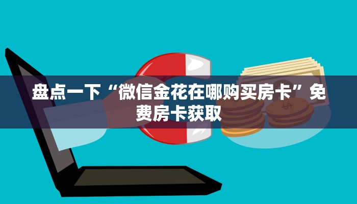 盘点一下“微信金花在哪购买房卡”免费房卡获取