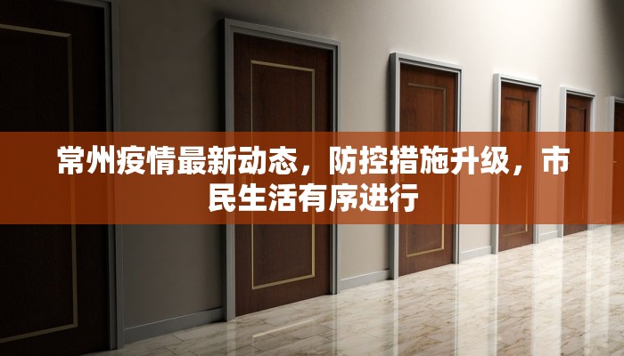 常州疫情最新动态，防控措施升级，市民生活有序进行