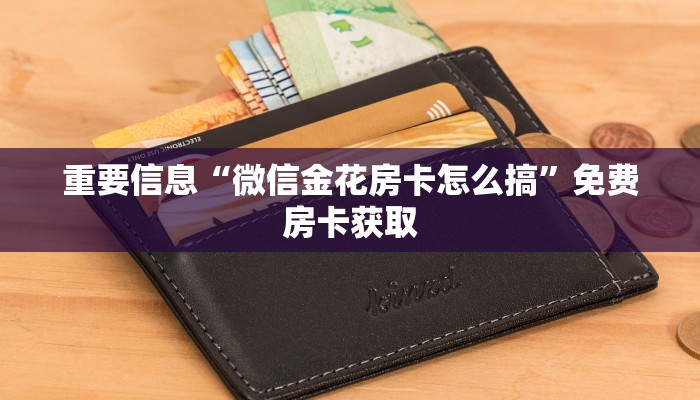 重要信息“微信金花房卡怎么搞”免费房卡获取