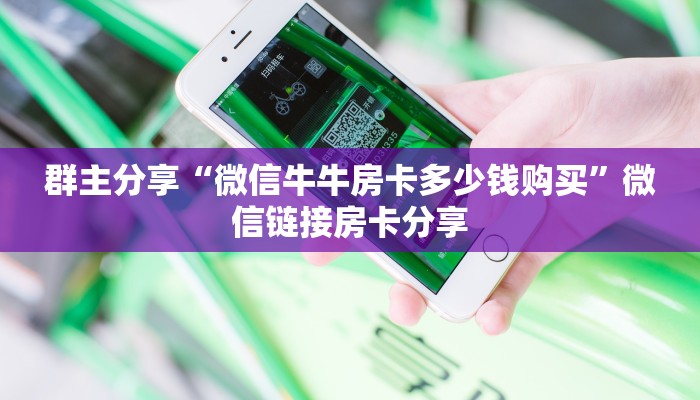 群主分享“微信牛牛房卡多少钱购买”微信链接房卡分享