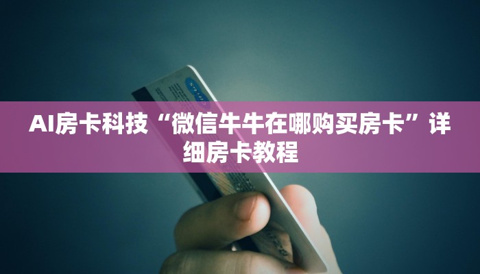 AI房卡科技“微信牛牛在哪购买房卡”详细房卡教程