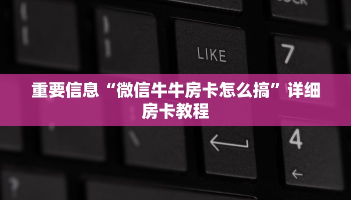 重要信息“微信牛牛房卡怎么搞”详细房卡教程