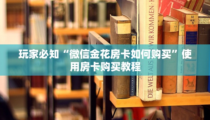玩家必知“微信金花房卡如何购买”使用房卡购买教程