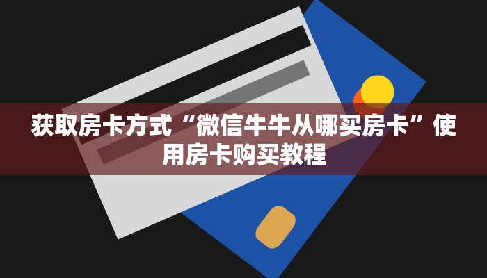 获取房卡方式“微信牛牛从哪买房卡”使用房卡购买教程