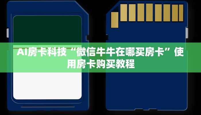 AI房卡科技“微信牛牛在哪买房卡”使用房卡购买教程
