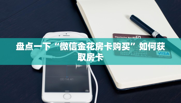 盘点一下“微信金花房卡购买”如何获取房卡