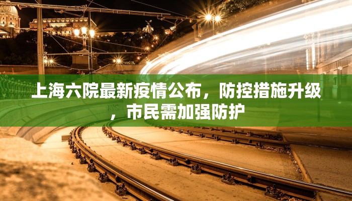 上海六院最新疫情公布，防控措施升级，市民需加强防护