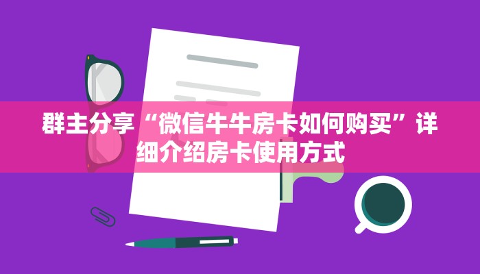群主分享“微信牛牛房卡如何购买”详细介绍房卡使用方式