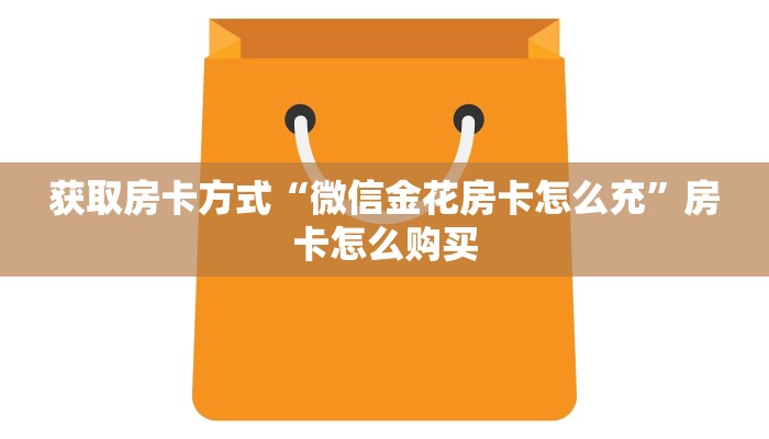 获取房卡方式“微信金花房卡怎么充”房卡怎么购买