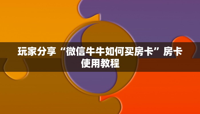 玩家分享“微信牛牛如何买房卡”房卡使用教程