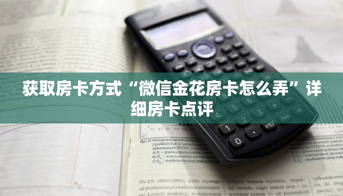 获取房卡方式“微信金花房卡怎么弄”详细房卡点评