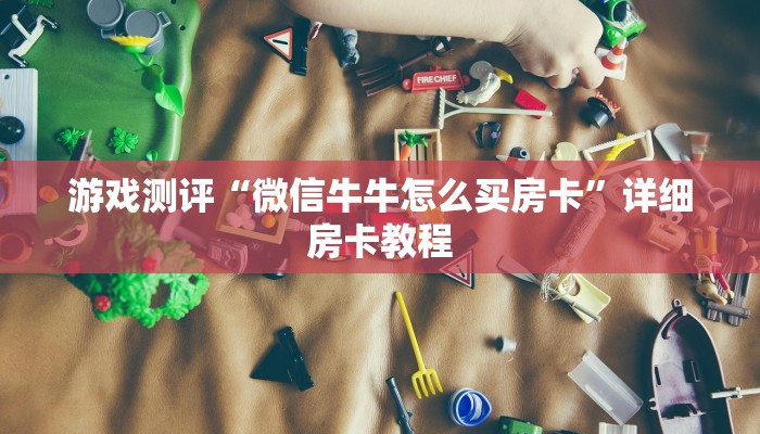 游戏测评“微信牛牛怎么买房卡”详细房卡教程