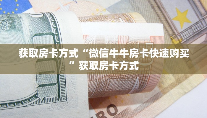 获取房卡方式“微信牛牛房卡快速购买”获取房卡方式