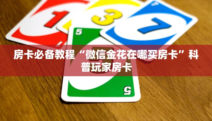房卡必备教程“微信金花在哪买房卡”科普玩家房卡