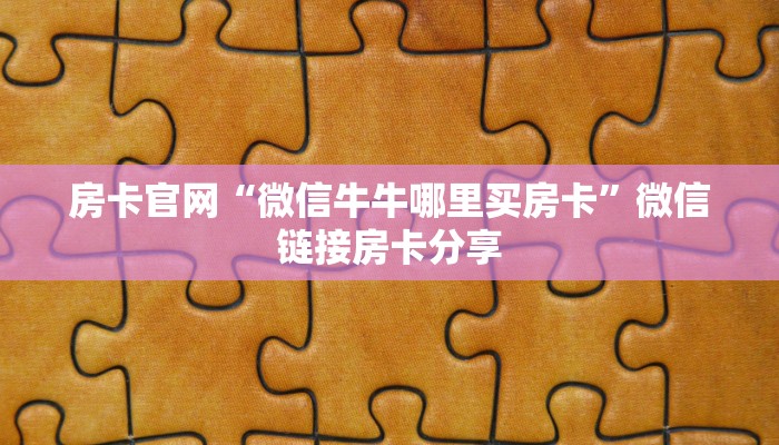 房卡官网“微信牛牛哪里买房卡”微信链接房卡分享