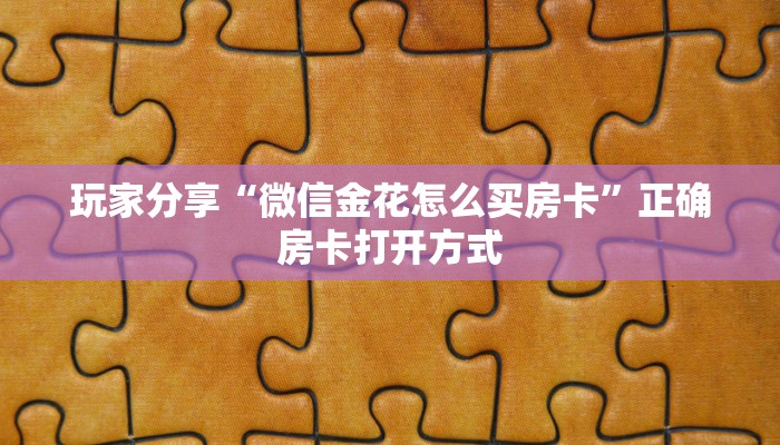 玩家分享“微信金花怎么买房卡”正确房卡打开方式