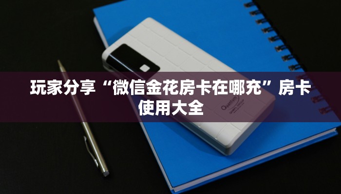 房卡内幕分享“微信金花房卡在哪充”获取玩斗牛房卡链接教程
