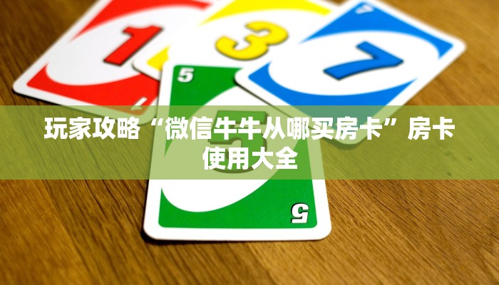玩家攻略“微信牛牛从哪买房卡”房卡使用大全