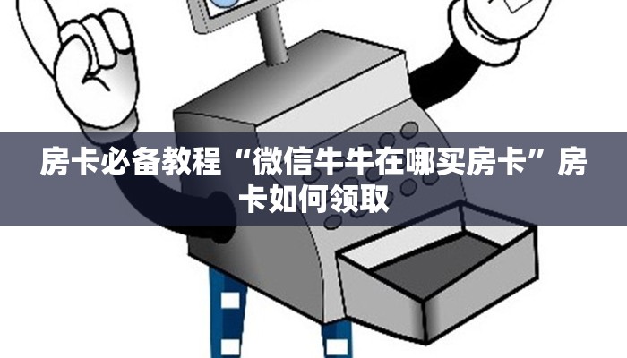 房卡必备教程“微信牛牛在哪买房卡”房卡如何领取