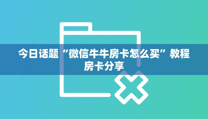 今日话题“微信牛牛房卡怎么买”教程房卡分享