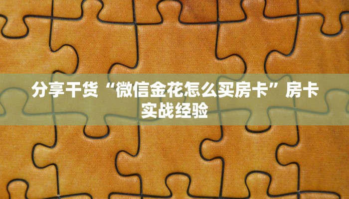 分享干货“微信金花怎么买房卡”房卡实战经验