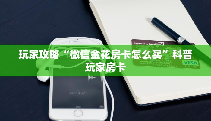 玩家攻略“微信金花房卡怎么买”科普玩家房卡