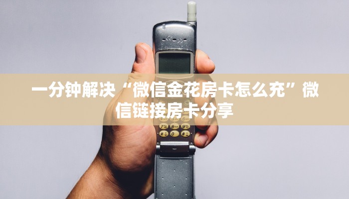 一分钟解决“微信金花房卡怎么充”微信链接房卡分享