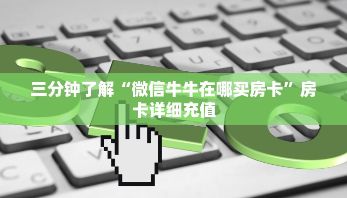 三分钟了解“微信牛牛在哪买房卡”房卡详细充值