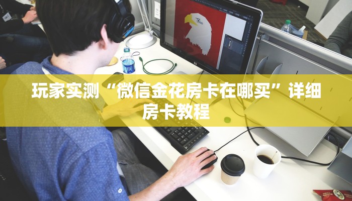 玩家实测“微信金花房卡在哪买”详细房卡教程
