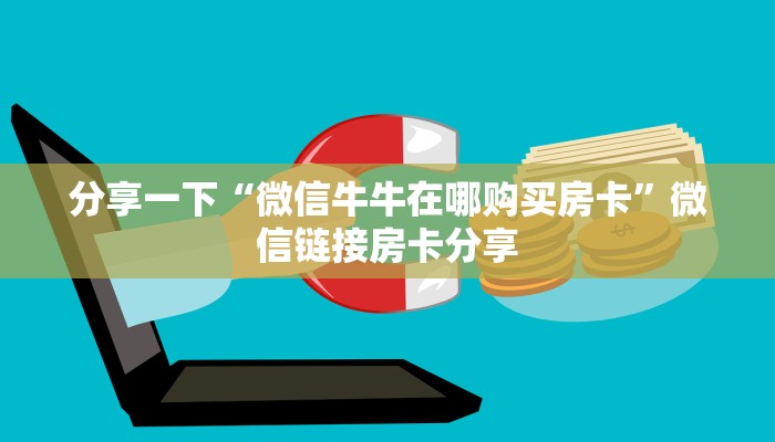 分享一下“微信牛牛在哪购买房卡”微信链接房卡分享