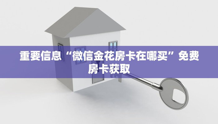 重要信息“微信金花房卡在哪买”免费房卡获取