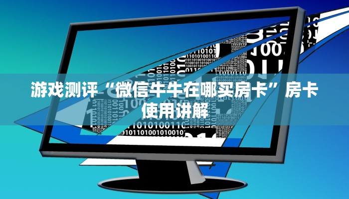 游戏测评“微信牛牛在哪买房卡”房卡使用讲解