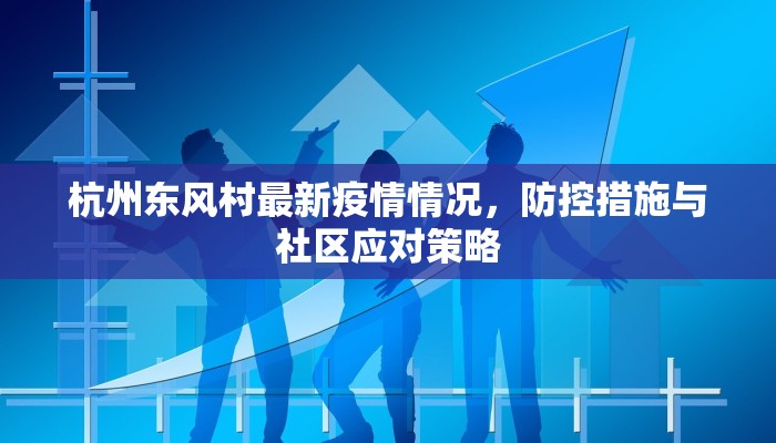 杭州东风村最新疫情情况，防控措施与社区应对策略