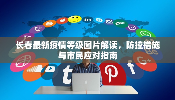 长春最新疫情等级图片解读，防控措施与市民应对指南