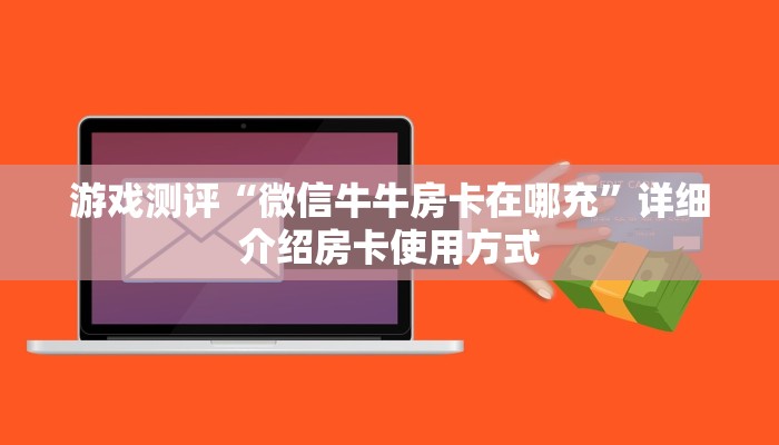 游戏测评“微信牛牛房卡在哪充”详细介绍房卡使用方式
