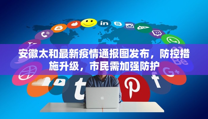 安徽太和最新疫情通报图发布，防控措施升级，市民需加强防护