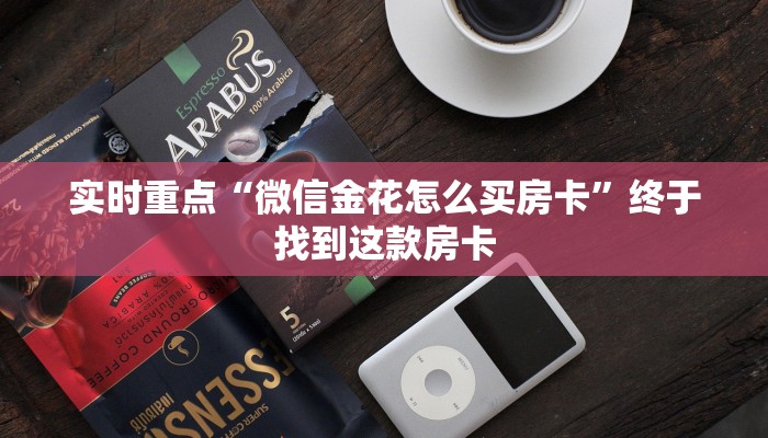 实时重点“微信金花怎么买房卡”终于找到这款房卡