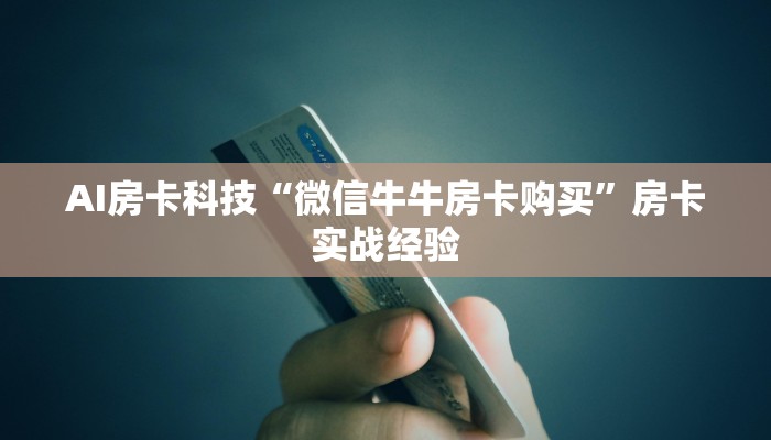 AI房卡科技“微信牛牛房卡购买”房卡实战经验