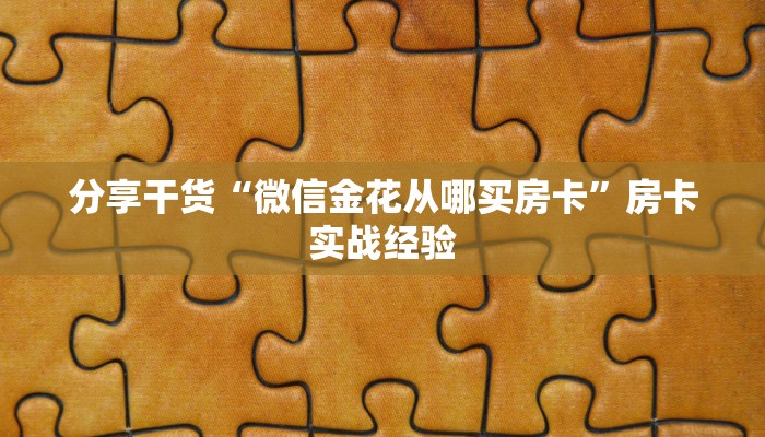 分享干货“微信金花从哪买房卡”房卡实战经验