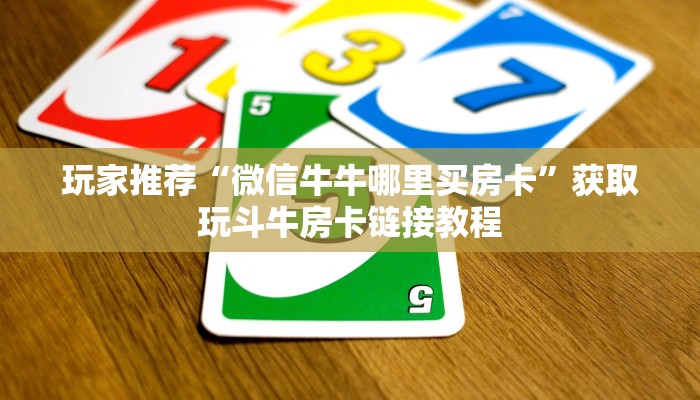 玩家推荐“微信牛牛哪里买房卡”获取玩斗牛房卡链接教程