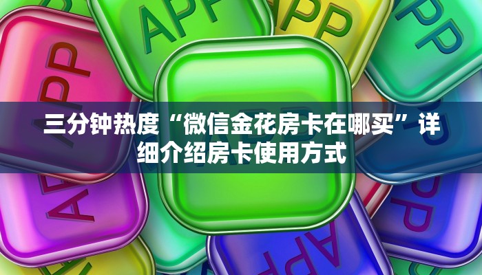 三分钟热度“微信金花房卡在哪买”详细介绍房卡使用方式