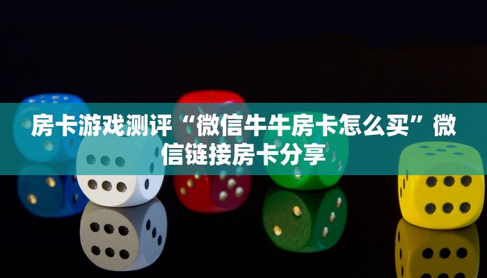 房卡游戏测评“微信牛牛房卡怎么买”微信链接房卡分享