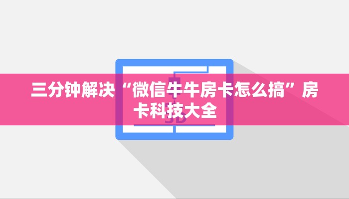 三分钟解决“微信牛牛房卡怎么搞”房卡科技大全