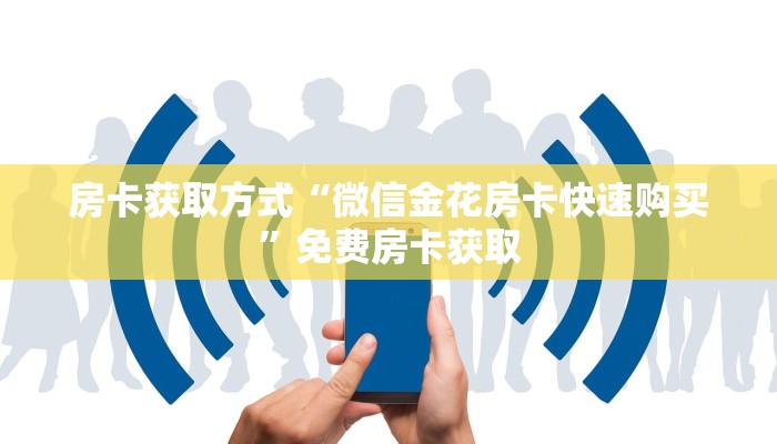 房卡获取方式“微信金花房卡快速购买”免费房卡获取