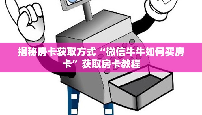 揭秘房卡获取方式“微信牛牛如何买房卡”获取房卡教程