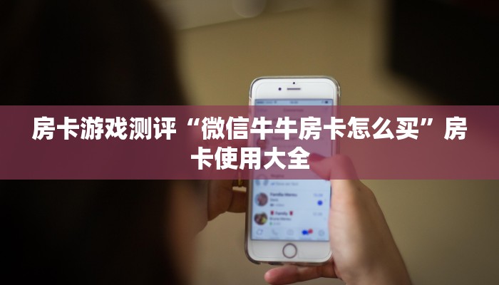 房卡游戏测评“微信牛牛房卡怎么买”房卡使用大全