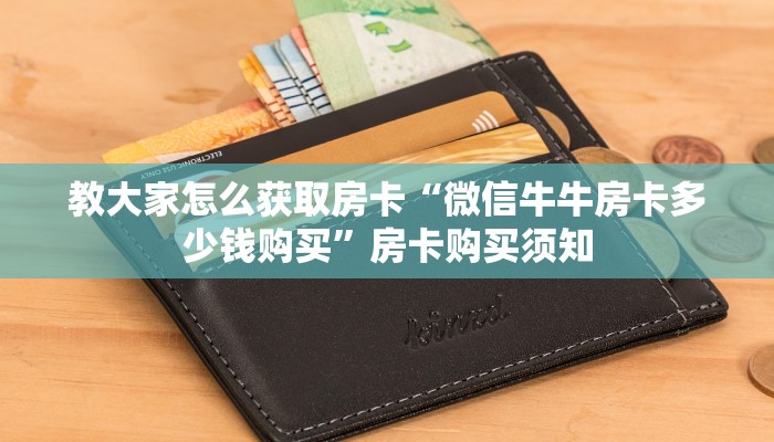教大家怎么获取房卡“微信牛牛房卡多少钱购买”房卡购买须知