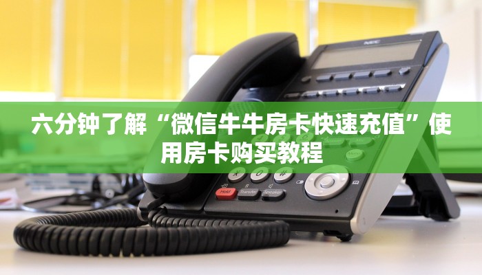 六分钟了解“微信牛牛房卡快速充值”使用房卡购买教程