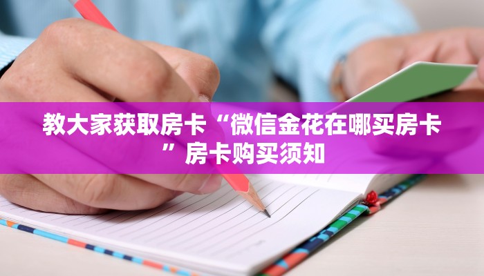 教大家获取房卡“微信金花在哪买房卡”房卡购买须知