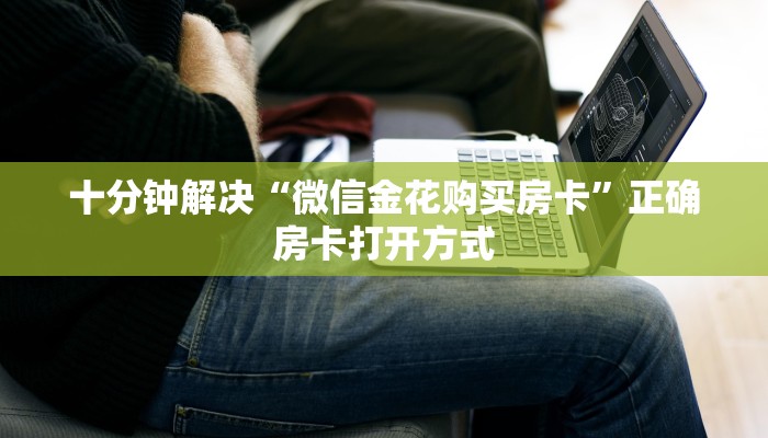 十分钟解决“微信金花购买房卡”正确房卡打开方式